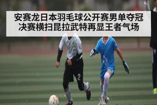 安赛龙日本羽毛球公开赛男单夺冠 决赛横扫昆拉武特再显王者气场 | Baccarat Gaming