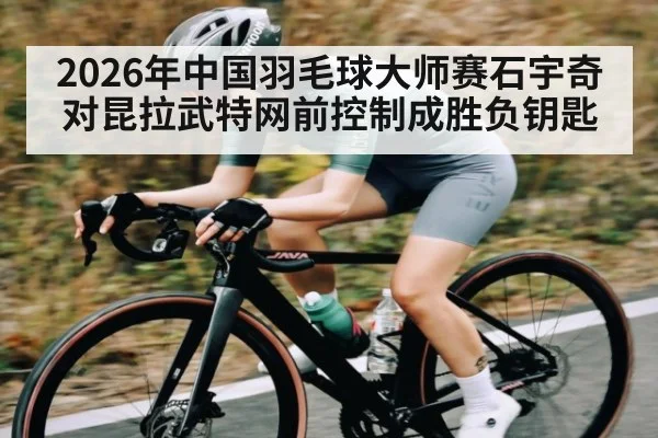2026年中国羽毛球大师赛石宇奇对昆拉武特网前控制成胜负钥匙 - Baccarat Gaming